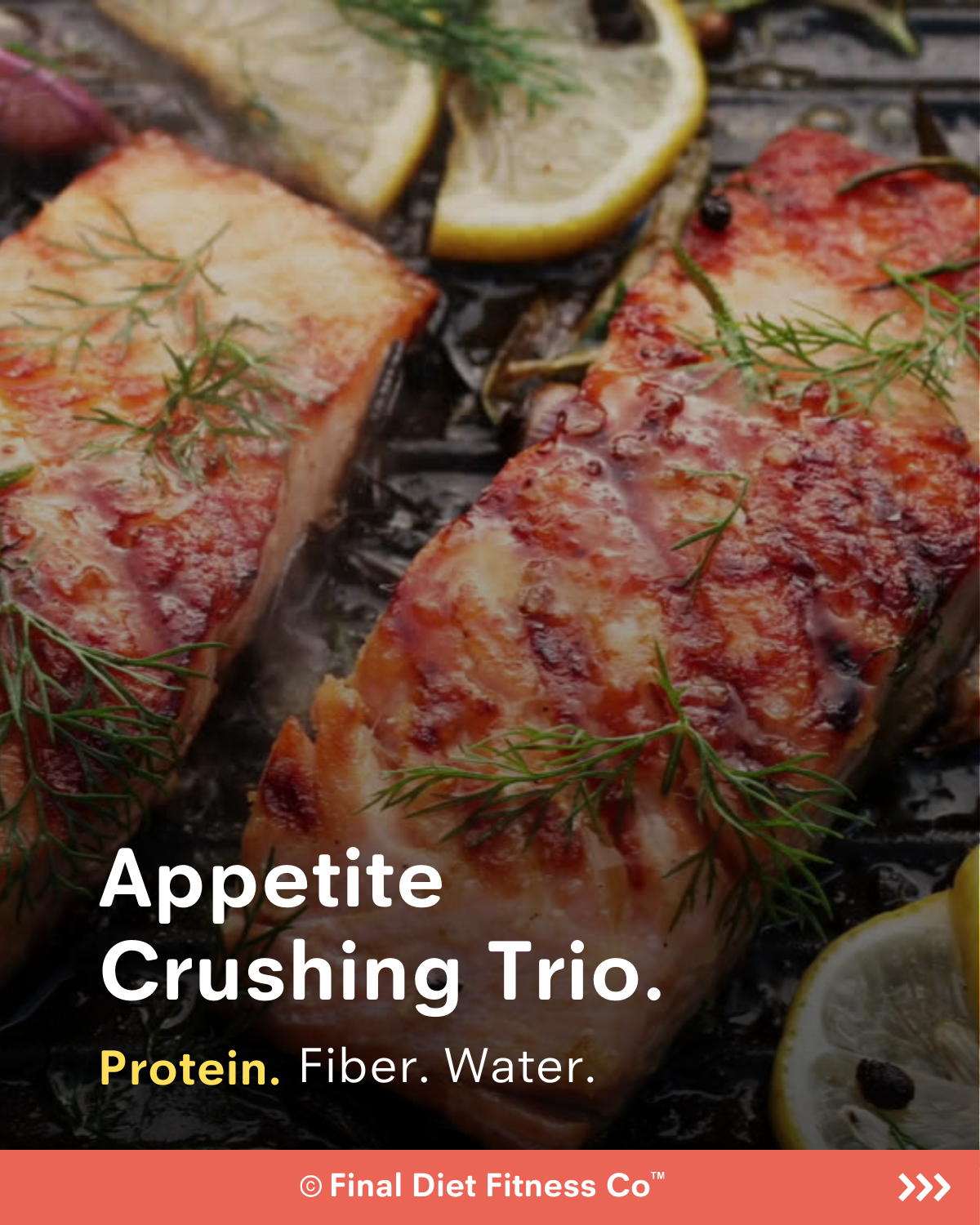 Appetite Crushing Trio: Protein, Fiber, and Water.