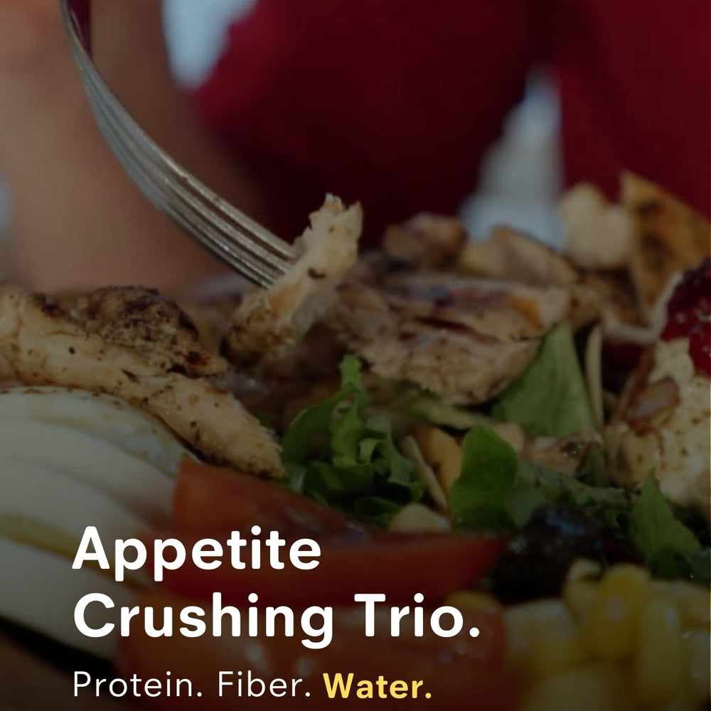 Appetite Crushing Trio: Protein, Fiber, and Water.