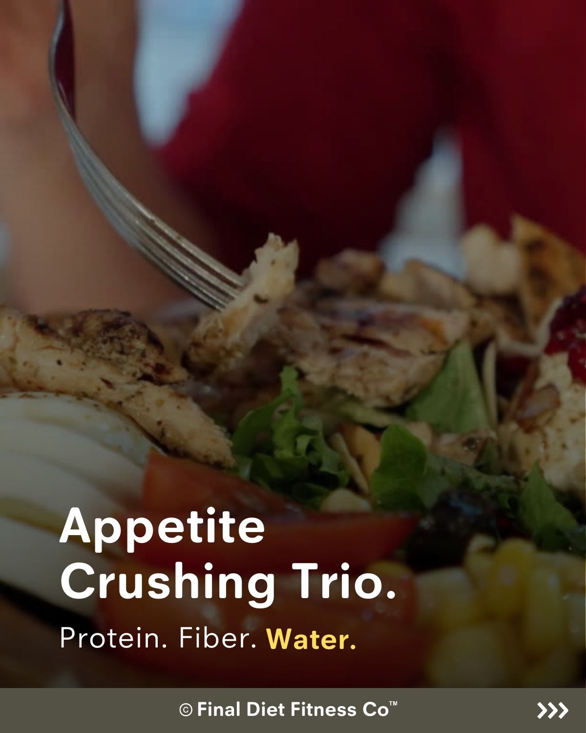 Appetite Crushing Trio: Protein, Fiber, and Water.