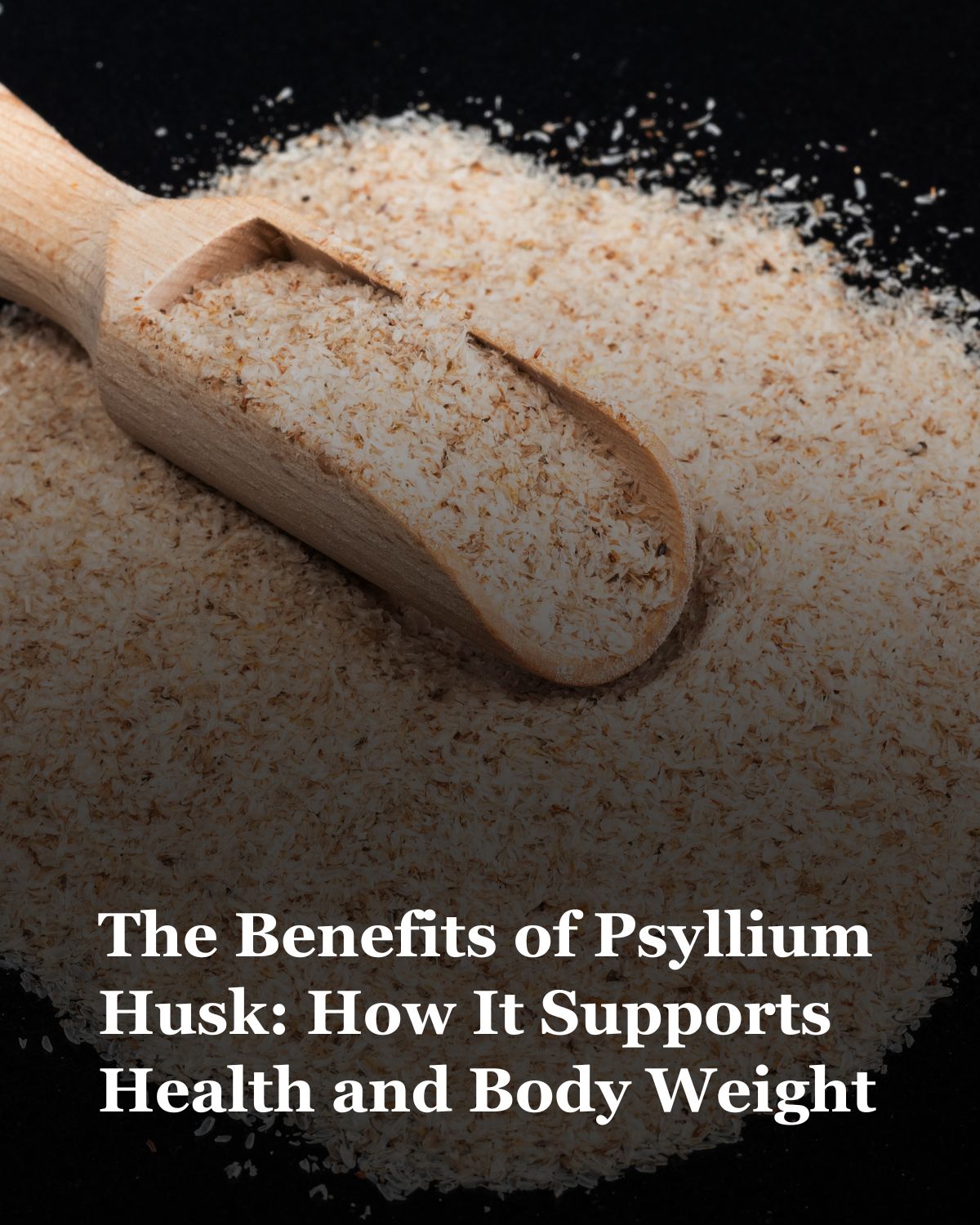 The Benefits of Psyllium Husk: How It Supports Health and Body Weight